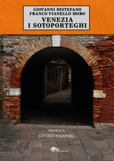 Venezia i sotoporteghi-Venice's covered walkways. Ediz. bilingue