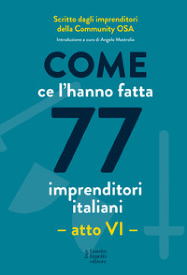 Come Ce L'hanno Fatta 77 Imprenditori Italiani. Atto Vi