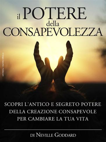 Il potere della consapevolezza - scopri l'antico e segreto potere della creazione consapevole per cambiare la tua vita