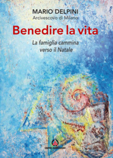 Benedire La Vita. La Famiglia Cammina Verso Il Natale. Lettera Per La Benedizione Delle Famiglie