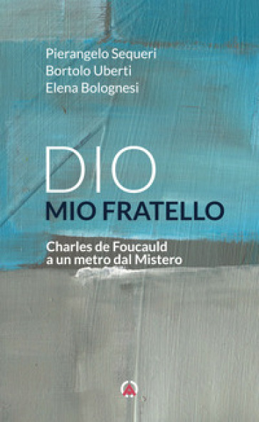 Dio Mio Fratello. Charles De Foucauld A Un Metro Dal Mistero