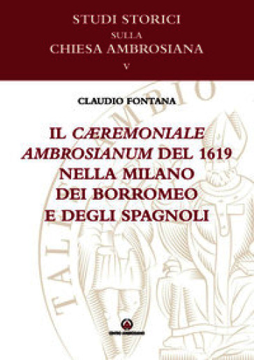 Il cæremoniale ambrosianum del 1619 nella Milano dei Borromeo e degli spagnoli