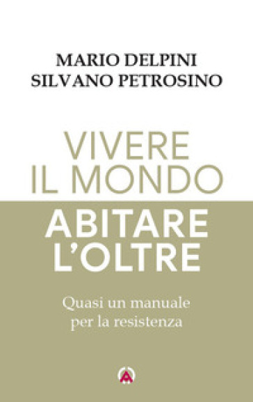 Vivere il mondo abitare l'oltre. Quasi un manuale per la resistenza