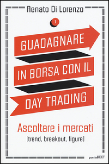 Guadagnare in borsa con il day trading. Vol. 1: Ascoltare i mercati (trend, breakout, figure)