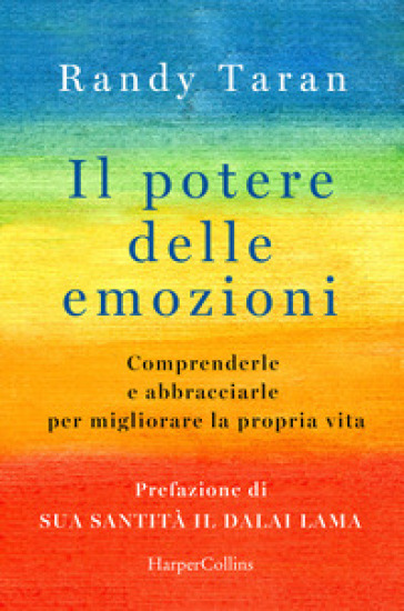 Il potere delle emozioni. Comprenderle e abbracciarle per migliorare la propria vita