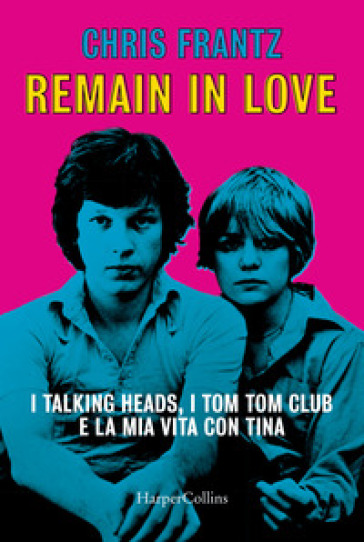 Remain in love. I Talking Heads, i Tom Tom Club e la mia vita con Tina