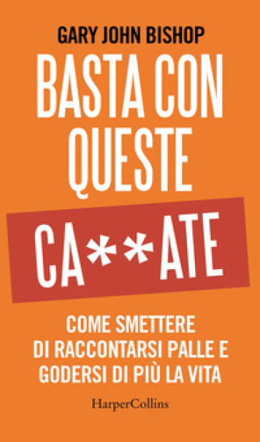 Basta con queste ca**ate. Come smettere di raccontarsi palle e godersi di più la vita-0