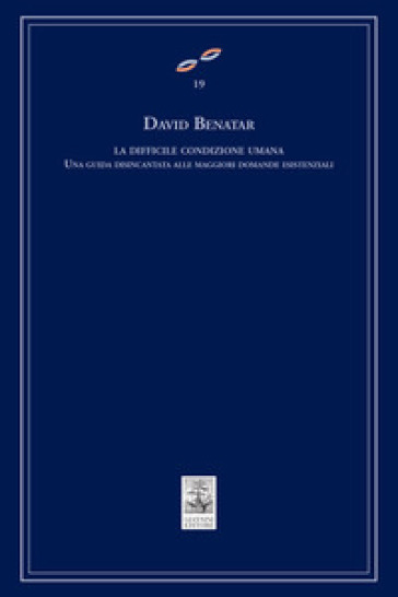 La difficile condizione umana. Una guida disincantata alle maggiori domande esistenziali