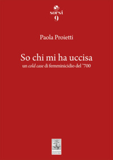 So chi mi ha uccisa. Un cold case di femminicidio del '700