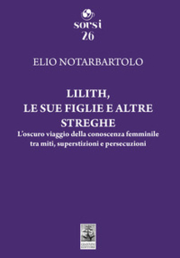 Lilith, le sue figlie e altre streghe. L'oscuro viaggio della conoscenza femminile tra miti, superstizioni e persecuzioni