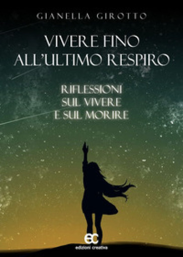 Vivere Fino All'ultimo Respiro. Riflessioni Sul Vivere E Sul Morire