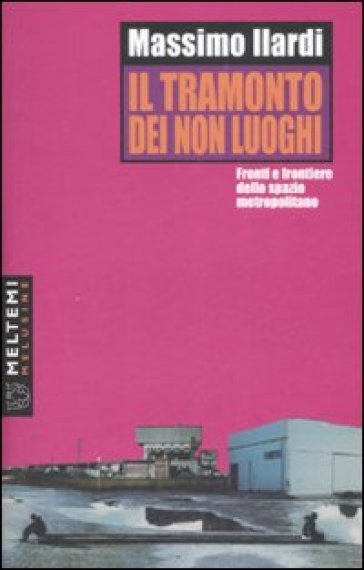 Il Tramonto Dei Non Luoghi. Fronti E Frontiere Dello Spazio Metropolitano