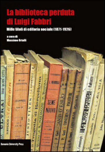 La biblioteca perduta di Luigi Fabbri. Mille titoli di editoria sociale (1871-1926)