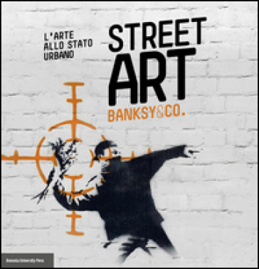 Street art. Banksy and co. L'arte allo stato urbano. Ediz. illustrata