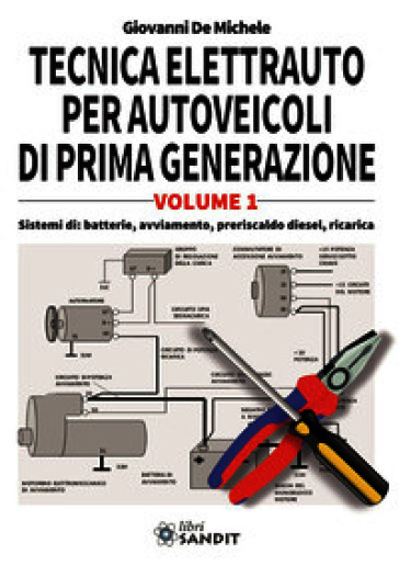 Tecnica elettrauto per autoveicoli di prima generazione. Vol. 1: Sistemi di: batterie, avviamento, preriscaldo diesel, ricarica