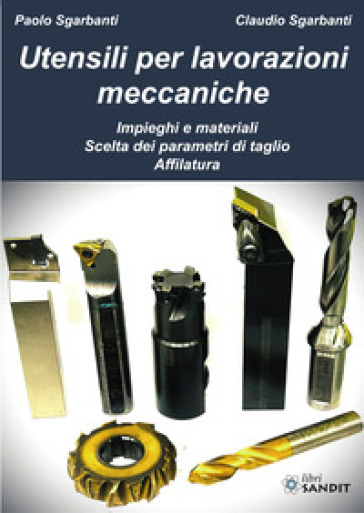 Utensili per lavorazioni meccaniche. Impieghi e materiali. Scelta dei parametri di taglio. Affilatura. . Per gli Ist. tecnici e professionali
