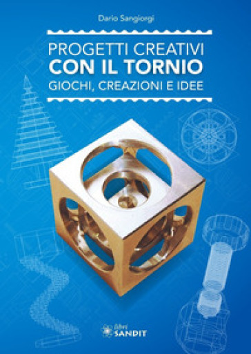 Progetti creativi con il tornio. Giochi, creazioni e idee