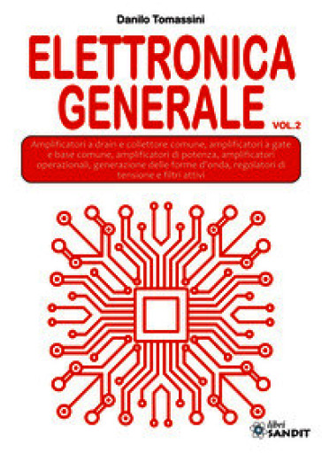 Elettronica generale. Per gli Ist. tecnici e professionali. Vol. 2: Amplificatori a drain e collettore comune, amplificatori a gate e base comune, amplificatori di potenza, amplificatori operazionali, generazione delle forme d'onda, regolatori di tensione e filtri attivi