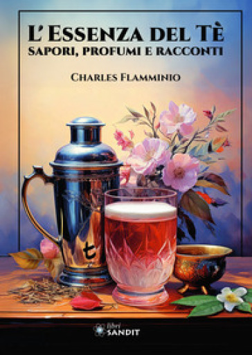 L'essenza del tè. Sapori, profumi e racconti. Ediz. illustrata