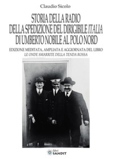 Storia della radio della spedizione del dirigibile Italia di Umberto Nobile al Polo Nord. Nuova ediz.