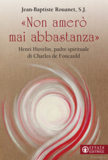 Non Amerò Mai Abbastanza». Henri Huvelin, Padre Spirituale Di Charles De Foucauld