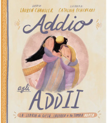 Addio Agli Addii. La Vera Storia Su Gesù, Lazzaro E Una Tomba Vuota. Ediz. A Colori