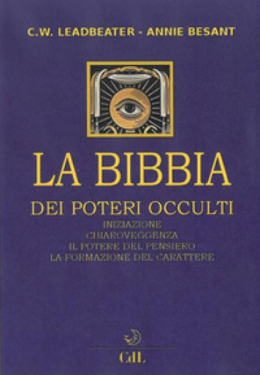 La bibbia dei poteri occulti. Iniziazione, chiaroveggenza, il potere del pensiero, la formazione del carattere