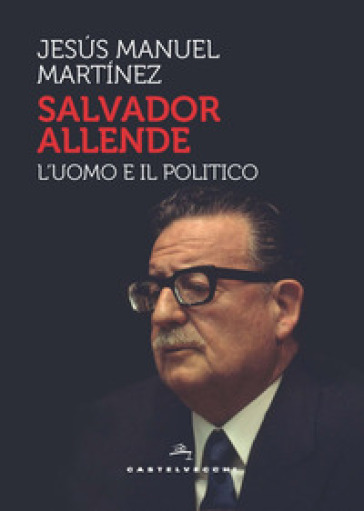 Salvador Allende. L'uomo E Il Politico