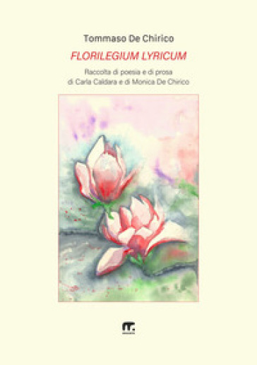 Florilegium lyricum. Raccolta di poesia e di prosa di Carla Caldara e di Monica De Chirico