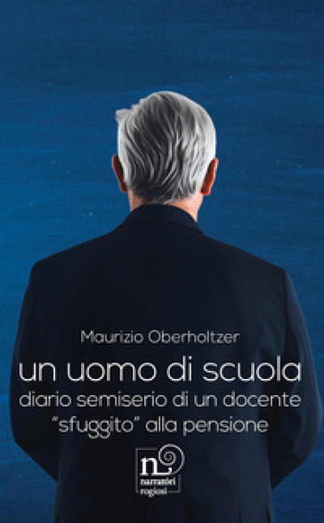 Un uomo di scuola. Diario semiserio di un docente «sfuggito» alla pensione