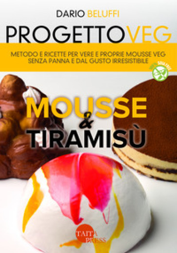 Progetto veg. Mousse &amp; tiramisù. Metodo e ricette per vere e proprie mousse veg senza panna e dal gusto irresistibile