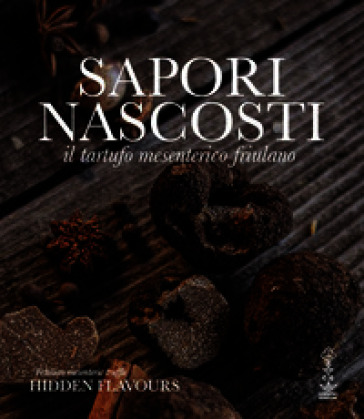 Sapori nascosti. Il tartufo mesenterico friulano. Ediz. illustrata