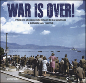 War is over! L'Italia della Liberazione nelle immagini dell'U.S. Signal Corps e dell'Istituto Luce, 1943-1946. Ediz. illustrata