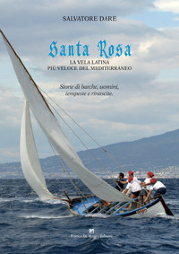 Santa Rosa. La vela latina più veloce del Mediterraneo. Storie di barche, uomini, tempeste e rinascite