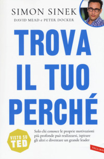 Trova il tuo perché. Solo chi conosce le proprie motivazioni più profonde può realizzarsi, ispirare gli altri e diventare un grande leader-0