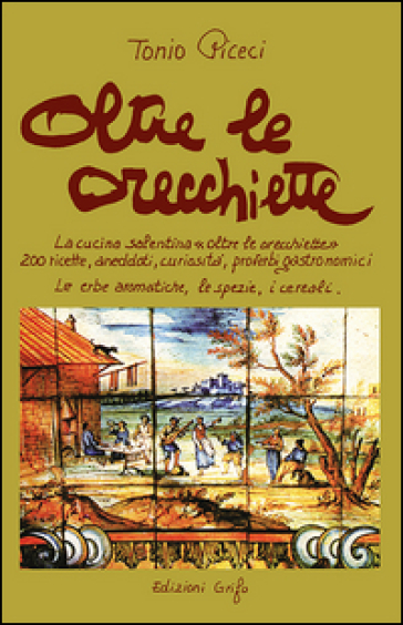 Oltre le orecchiette. La cucina salentina oltre le orecchiette. 200 ricette, aneddoti, curiosità, proverbi gastronomici. Le erbe aromatiche, le spezie