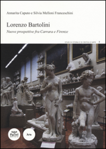 Lorenzo Bartolini. Nuove prospettive fra Carrara e Firenze. Ediz. illustrata