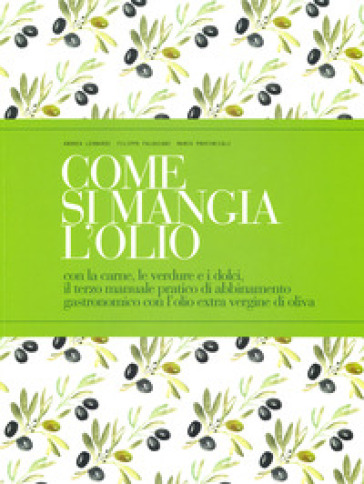 Come si mangia l'olio. Con la carne, le verdure e i dolci, il terzo manuale pratico di abbinamento gastronomico con l'olio extra vergine di oliva. Ediz. italiana e inglese