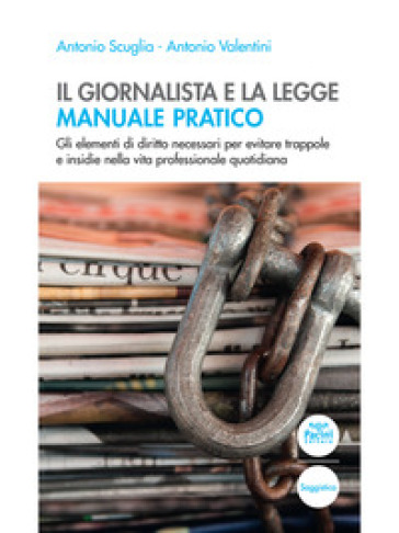 Il giornalista e la legge. Manuale pratico. Gli elementi di diritto necessari per evitare trappole e insidie nella vita professionale quotidiana