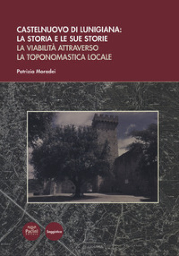 Castelnuovo di Lunigiana:&nbsp;la storia e le sue storie. La viabilità attraverso&nbsp;la toponomastica locale