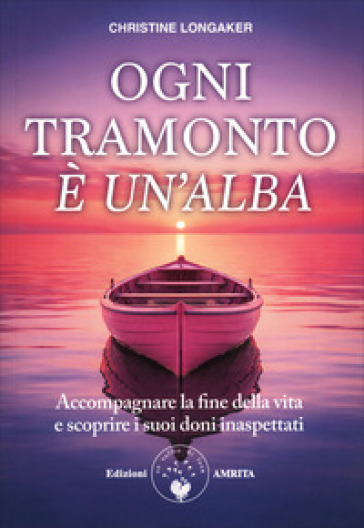 Ogni tramonto è un'alba. Accompagnare la fine della vita e scoprire i suoi doni inaspettati
