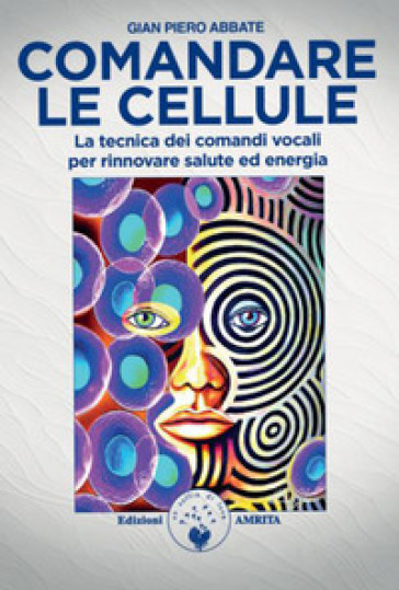Comandare le cellule. La tecnica dei comandi vocali per rinnovare salute ed energia