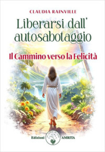 Liberarsi dall'autosabotaggio. Il cammino verso la felicità