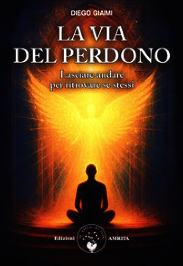 La via del perdono. Lasciare andare per ritrovare se stessi