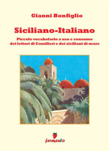 Siciliano-italiano. Piccolo vocabolario ad uso e consumo del lettori di Camilleri e dei siciliani di mare. Nuova ediz.