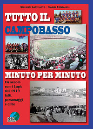 Tutto il Campobasso minuto per minuto. Un secolo con i Lupi: dal 1919 fatti, personaggi e cifre. Ediz. illustrata