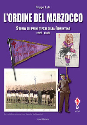 L'ordine del marzocco. Storia dei primi tifosi della Fiorentina (1926-1935). Ediz. illustrata