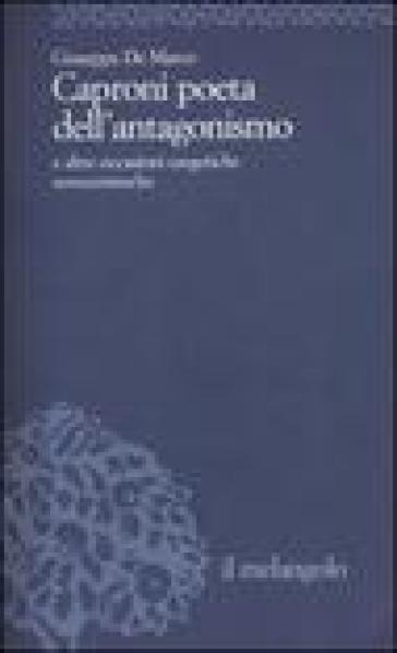 Caproni poeta dell'antagonismo e altre occasioni esegetiche novecentesche