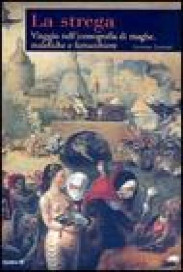 La Strega. Viaggio Nell'iconografia Di Maghe, Malefiche E Fattucchiere