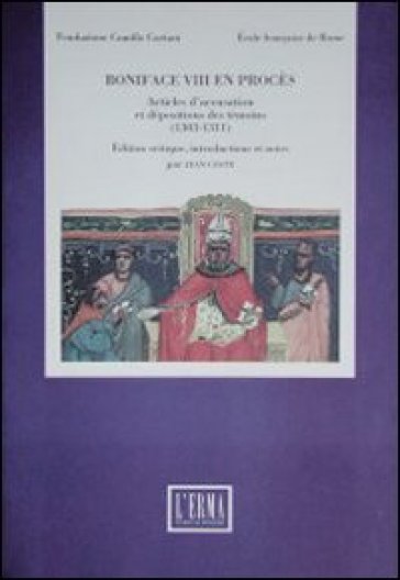 Boniface VIII en procès. Articles d'accusation et deposition des témoins (1303-1311)